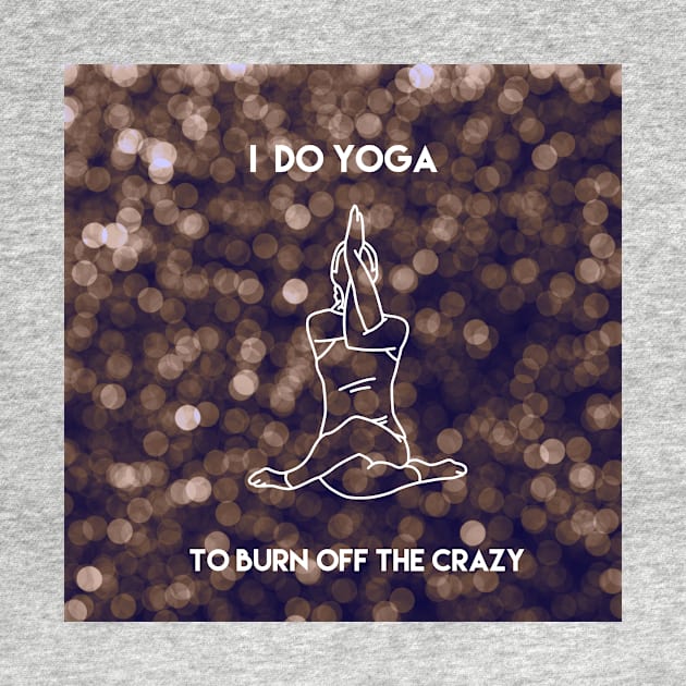 I Do Yoga To Burn Off The Crazy by Mandala & Me